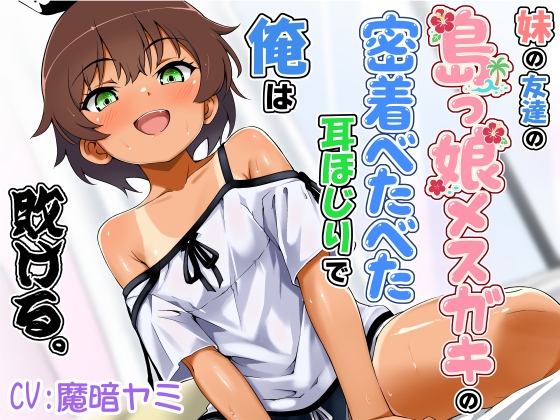 妹の友達の島っ娘メスガキの密着べたべた耳ほじりで俺は敗ける。
