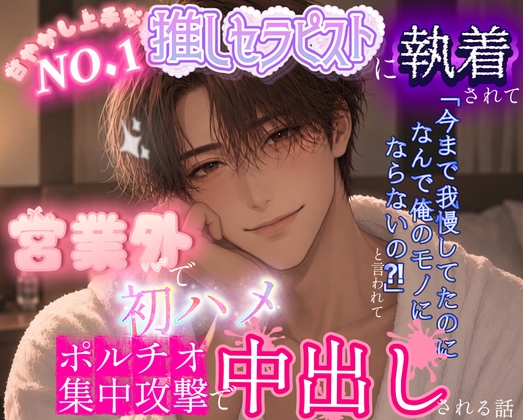 NO.1推しセラピストに執着されて「今まで我慢してたのになんで俺のモノになってくれないの?！」と言われて営業外で初ハメポルチオ集中攻撃で中出しされちゃう話