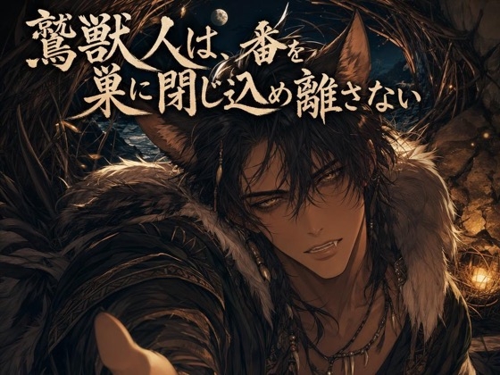 鷲獣人は、番を巣に閉じ込め離さない♡〜断崖の高みで嗅ぎ当てたお前だけを噛む〜【獣人/本能/バイノーラル】