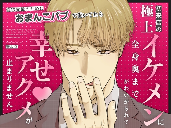性欲発散のためにおまんこパブで働いてたら、初来店の極上イケメンに全身奥まで可愛がられて幸せアクメが止まりません