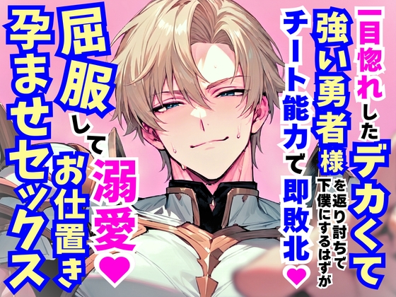 一目惚れしたデカくて強い勇者様を返り討ちで下僕にするはずがチート能力で即敗北♡屈服して溺愛お仕置き孕ませ中出しセックス