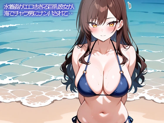 【NTR】水着姿がエロすぎる巨乳彼女が、海でチャラ男にナンパされて‥