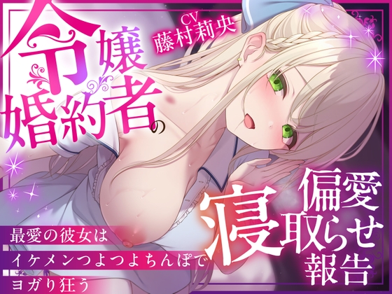 【NTR×純愛】令嬢婚約者の偏愛寝取らせ報告 ～最愛の彼女はイケメンつよつよちんぽでヨガり狂う～【本当に大好きなのは、あなただけ♡】