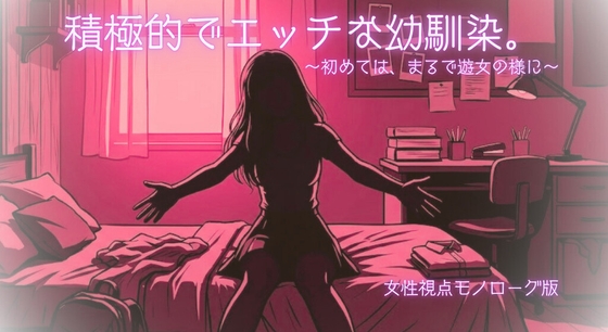 【R18】積極的でエッチな幼馴染。～初めては、まるで遊女の様に～【モノローグ版】