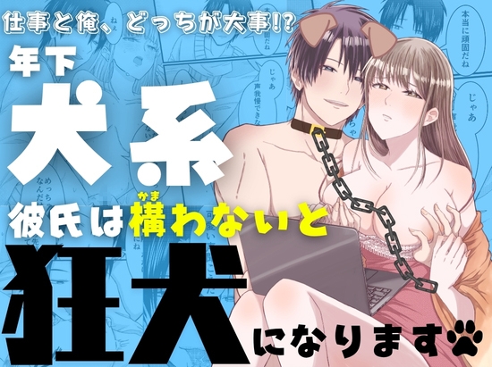 仕事と俺、どっちが大事!? ～年下子犬彼氏は構わないと狂犬になります～