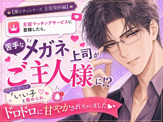 主従マッチングサービスに登録したら、苦手なメガネ上司がご主人様に!? ～上手に従うたび「いい子」と褒められ、ドロドロに甘やかされちゃいました～