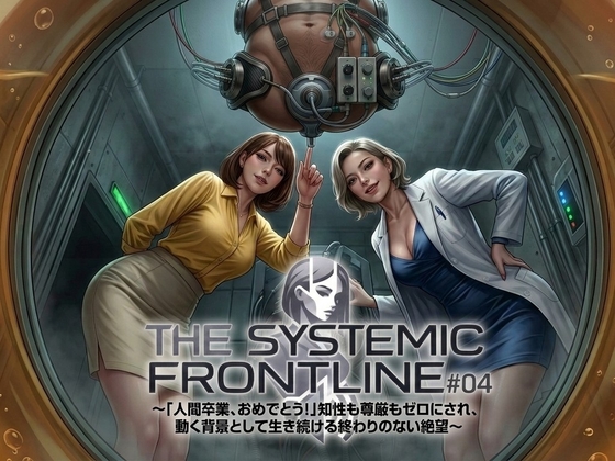 『THE SYSTEMIC FRONTLINE #04』 〜「人間卒業、おめでとう!」知性も尊厳もゼロにされ、動く背景として生き続ける終わりのない絶望〜