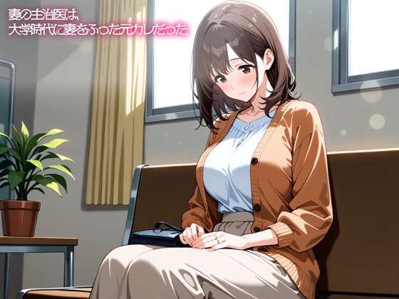 【NTR】妻の主治医は、大学時代に妻をふった元カレだった