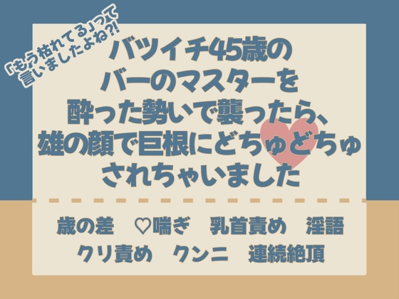 「もう枯れてる」って言いましたよね⁈バツイチ45歳のバーのマスターを酔った勢いで襲ったら、雄の顔で巨根にどちゅどちゅ♡されちゃいました