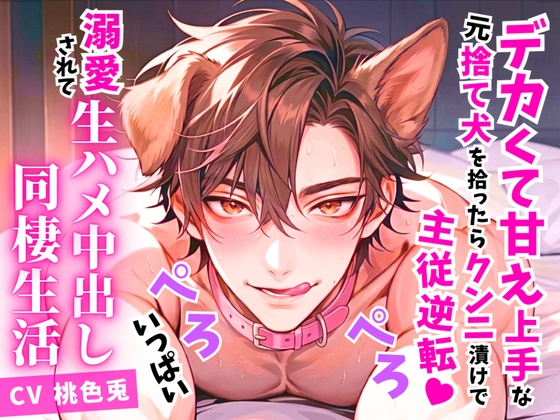 デカくて甘え上手な元捨て犬を拾ったらクンニ漬けの主従逆転♡溺愛されてぺろぺろいっぱい生ハメ中出し同棲生活