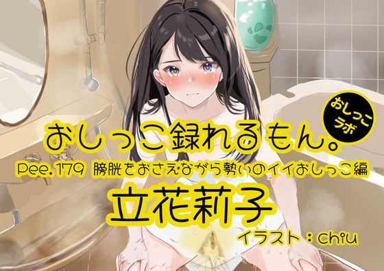 【おしっこ実演】Pee.179立花莉子のおしっこ録れるもん。~膀胱をおさえながら勢いのイイおしっこ編~