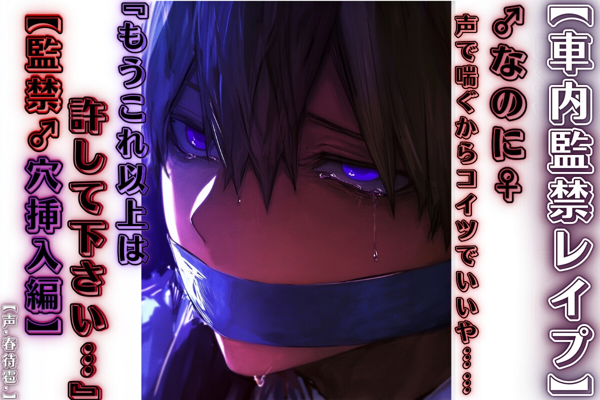 【簡体中文版】【車内監禁レ○プ】【男性受け】『もうこれ以上は許して下さい…んっ♡』♂なのに♀声で喘ぐからコイツでいいや……【監禁♂穴挿入編】春待雹リアルすぎて辛いバイノーラル