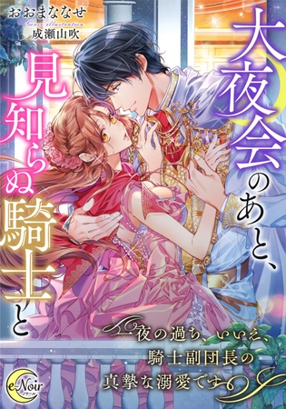 大夜会のあと、見知らぬ騎士と 一夜の過ち、いいえ、騎士副団長の真摯な溺愛です [フランス書院]