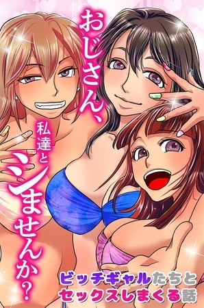 おじさん、私達とシませんか?ビッチギャルたちとセックスしまくる話 [デジタルコミック流通ネットワーク]