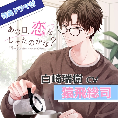【特典ミニドラマ付】あの日、恋をしてたのかな? 白崎瑞樹(cv猿飛総司)