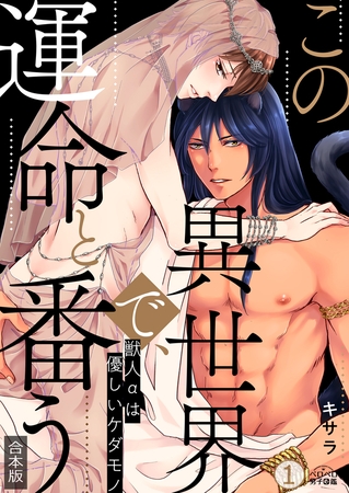 この異世界で、運命と番う～獣人αは優しいケダモノ～【合本版】【加筆修正版】【描き下ろし付き】(1) [Bevy]