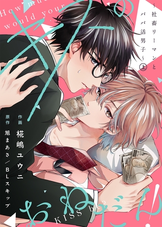 【期間限定　試し読み増量版】●合本版●キスのおねだん！～社畜リーマンとパパ活男子～上【特典付き】