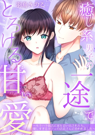 癒し系男子の一途でとろける甘い愛~モラハラ彼氏に家を追い出されたら、優しすぎるカフェの店員さんに拾われました~【電子単行本版】 癒し系男子の一途でとろける甘い愛~モラハラ彼氏に家を追い出されたら、優しすぎるカフェの店員さんに拾われました~【電子単行本版】