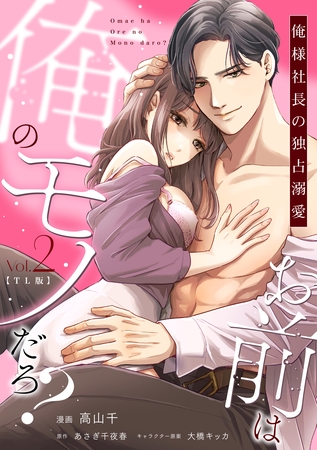 【期間限定　試し読み増量版】お前は俺のモノだろ？　～俺様社長の独占溺愛～【TL版】（２）【単行本版】