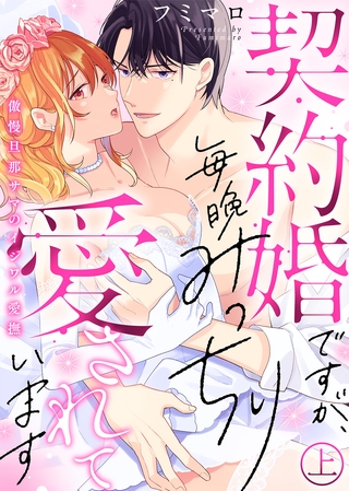 【期間限定 試し読み増量版】●特装版●契約婚ですが、毎晩みっちり愛されています~傲慢旦那サマのイジワル愛撫~(上) 【期間限定 試し読み増量版】●特装版●契約婚ですが、毎晩みっちり愛されています~傲慢旦那サマのイジワル愛撫~(上)