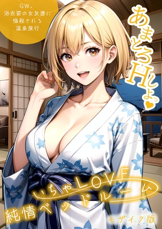いちゃLOVE純情ベッドルーム ～GW、浴衣姿の女友達に悩殺される温泉旅行～ モザイク版