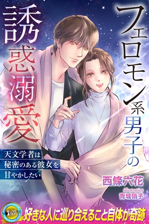 【期間限定　試し読み増量版】フェロモン系男子の誘惑溺愛　天文学者は秘密のある彼女を甘やかしたい