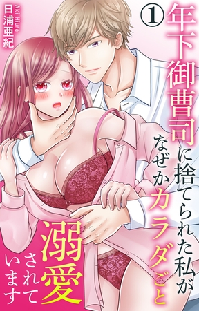 年下御曹司に捨てられた私がなぜかカラダごと溺愛されています1【電子書店限定特典付き】 年下御曹司に捨てられた私がなぜかカラダごと溺愛されています1【電子書店限定特典付き】