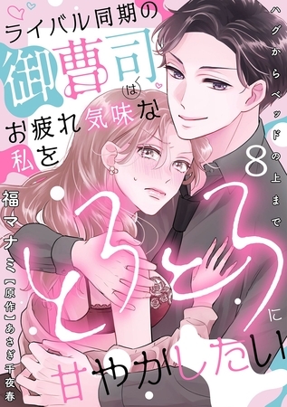 ライバル同期の御曹司はお疲れ気味な私をとろとろに甘やかしたい~ハグからベッドの上まで~【分冊版】 8話 ライバル同期の御曹司はお疲れ気味な私をとろとろに甘やかしたい~ハグからベッドの上まで~【分冊版】 8話