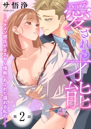 【期間限定　無料お試し版　閲覧期限2025年7月17日】愛される才能 〜イケメン彼氏がささやく情熱、あふれて溺れる私の…〜　第2巻