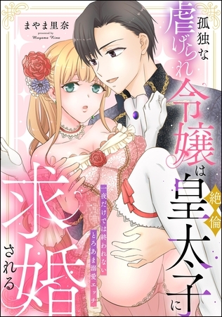 孤独な虐げられ令嬢は絶倫皇太子に求婚される 一夜だけでは終われないとろあま溺愛エッチ（単話版）