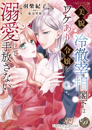 【期間限定 試し読み増量版】美貌の冷徹宰相閣下はワケあり令嬢を溺愛して手放さない 【期間限定 試し読み増量版】美貌の冷徹宰相閣下はワケあり令嬢を溺愛して手放さない