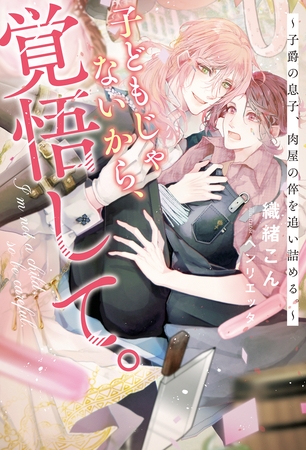 子どもじゃないから、覚悟して。 ~子爵の息子、肉屋の倅を追い詰める。~ 子どもじゃないから、覚悟して。 ~子爵の息子、肉屋の倅を追い詰める。~