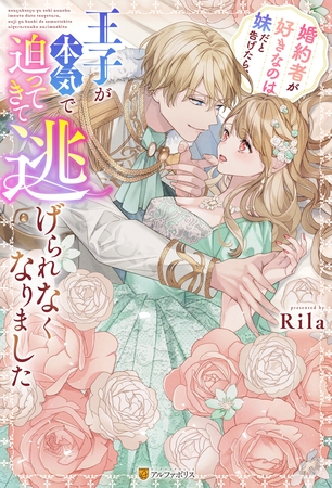 婚約者が好きなのは妹だと告げたら、王子が本気で迫ってきて逃げられなくなりました 婚約者が好きなのは妹だと告げたら、王子が本気で迫ってきて逃げられなくなりました