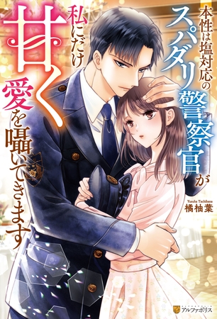 本性は塩対応のスパダリ警察官が私にだけ甘く愛を囁いてきます 本性は塩対応のスパダリ警察官が私にだけ甘く愛を囁いてきます