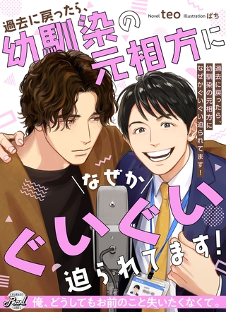 過去に戻ったら、幼馴染の元相方になぜかぐいぐい迫られてます! 過去に戻ったら、幼馴染の元相方になぜかぐいぐい迫られてます!