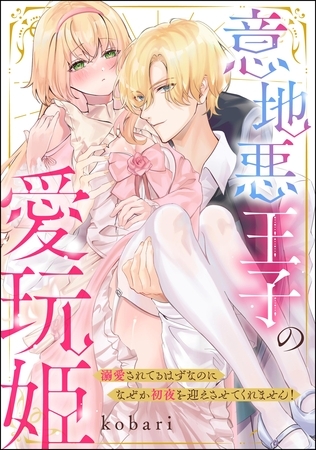 意地悪王子の愛玩姫 溺愛されてるはずなのになぜか初夜を迎えさせてくれません!(単話版) 意地悪王子の愛玩姫 溺愛されてるはずなのになぜか初夜を迎えさせてくれません!(単話版)