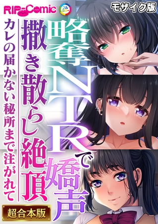 略奪NTRで嬌声撒き散らし絶頂 ~カレの届かない秘所まで注がれて~【超合本シリーズ】 モザイク版 略奪NTRで嬌声撒き散らし絶頂 ~カレの届かない秘所まで注がれて~【超合本シリーズ】 モザイク版