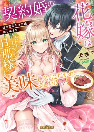 契約婚の花嫁は呪われ王太子の旦那様に美味しくいただかれました!? 甘々胃袋シェア婚はじめます 契約婚の花嫁は呪われ王太子の旦那様に美味しくいただかれました!? 甘々胃袋シェア婚はじめます