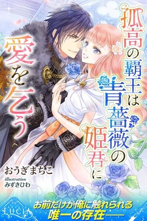 【期間限定 試し読み増量版】孤高の覇王は青薔薇の姫君に愛を乞う 【期間限定 試し読み増量版】孤高の覇王は青薔薇の姫君に愛を乞う