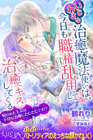 【期間限定 試し読み増量版】いじわるな治癒魔法使いは、今日も職権乱用して治癒(キス)してくる 呪われた王女は不埒な治療にたじたじです!? 【期間限定 試し読み増量版】いじわるな治癒魔法使いは、今日も職権乱用して治癒(キス)してくる 呪われた王女は不埒な治療にたじたじです!?