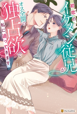 【期間限定　試し読み増量版】初恋のイケメン従兄がオス全開の独占欲で私に迫ってきます