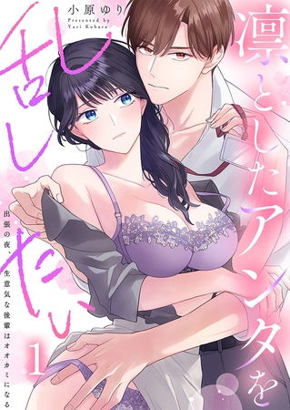 凛としたアンタを乱したい~出張の夜、生意気な後輩はオオカミになる1