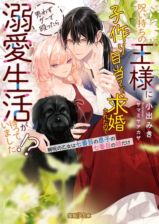 呪い持ちの王様に子作り目当てで求婚されたので思わずグーで殴ったら溺愛生活が待っていました!?解呪の乙女は七番目の息子の七番目の娘だけ 呪い持ちの王様に子作り目当てで求婚されたので思わずグーで殴ったら溺愛生活が待っていました!?解呪の乙女は七番目の息子の七番目の娘だけ