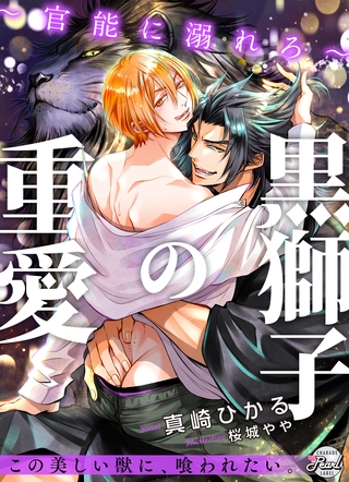 【期間限定 試し読み増量版】黒獅子の重愛~官能に溺れろ~ 【期間限定 試し読み増量版】黒獅子の重愛~官能に溺れろ~