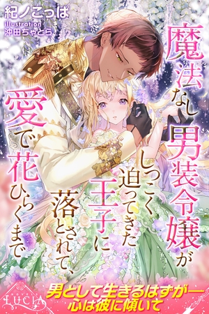 魔法なし男装令嬢がしつこく迫ってきた王子に落とされて、愛で花ひらくまで 魔法なし男装令嬢がしつこく迫ってきた王子に落とされて、愛で花ひらくまで