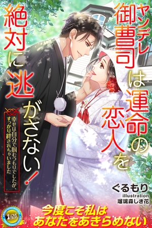 ヤンデレ御曹司は運命の恋人を絶対に逃がさない! 幸せは自分で掴むつもりでしたが、すっかり絆されちゃいました ヤンデレ御曹司は運命の恋人を絶対に逃がさない! 幸せは自分で掴むつもりでしたが、すっかり絆されちゃいました