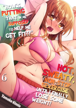 “How’s putting that in me supposed to help me get fit!?” Hot, sweaty, non-stop sexercise until I finally lose some weight! 6 “How’s putting that in me supposed to help me get fit!?” Hot, sweaty, non-stop sexercise until I finally lose some weight! 6