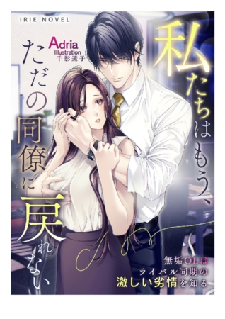 私たちはもう、ただの同僚に戻れない~無垢OLはライバル同期の激しい劣情を知る~ 私たちはもう、ただの同僚に戻れない~無垢OLはライバル同期の激しい劣情を知る~