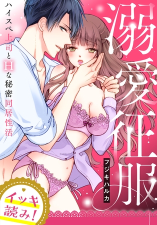 【イッキ読み!】溺愛征服 ハイスぺ上司とHな秘密同居性活【描き下ろし漫画付き】 【イッキ読み!】溺愛征服 ハイスぺ上司とHな秘密同居性活【描き下ろし漫画付き】