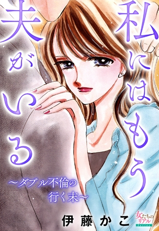 私にはもう夫がいる~ダブル不倫の行く末~ 私にはもう夫がいる~ダブル不倫の行く末~